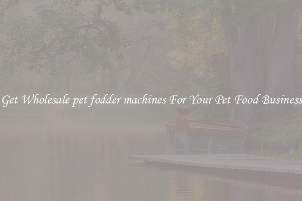 Get Wholesale pet fodder machines For Your Pet Food Business