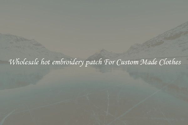 Wholesale hot embroidery patch For Custom Made Clothes