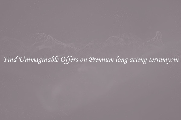 Find Unimaginable Offers on Premium long acting terramycin