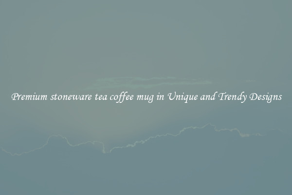 Premium stoneware tea coffee mug in Unique and Trendy Designs