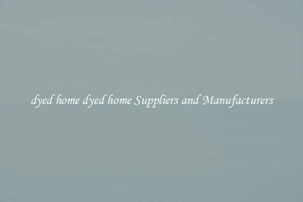 dyed home dyed home Suppliers and Manufacturers