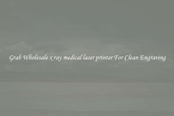 Grab Wholesale x ray medical laser printer For Clean Engraving