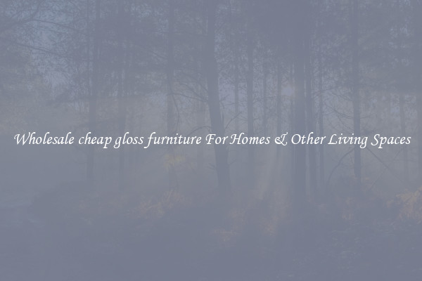 Wholesale cheap gloss furniture For Homes & Other Living Spaces