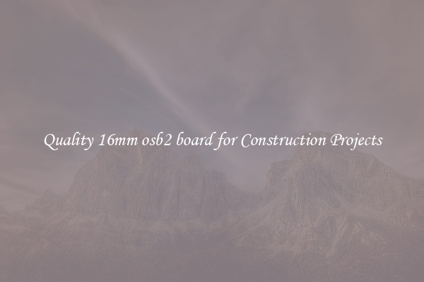 Quality 16mm osb2 board for Construction Projects