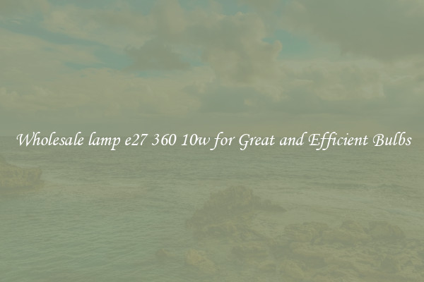 Wholesale lamp e27 360 10w for Great and Efficient Bulbs