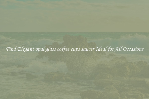 Find Elegant opal glass coffee cups saucer Ideal for All Occasions