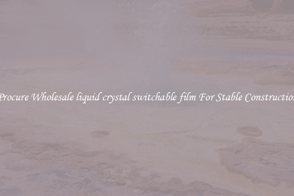 Procure Wholesale liquid crystal switchable film For Stable Construction