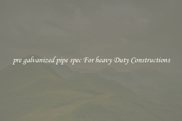 pre galvanized pipe spec For heavy Duty Constructions