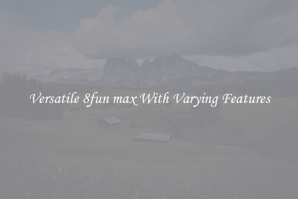 Versatile 8fun max With Varying Features