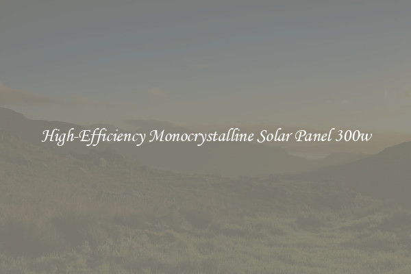 High-Efficiency Monocrystalline Solar Panel 300w