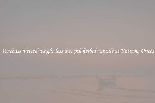Purchase Vetted weight loss diet pill herbal capsule at Enticing Prices