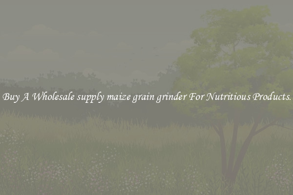 Buy A Wholesale supply maize grain grinder For Nutritious Products.