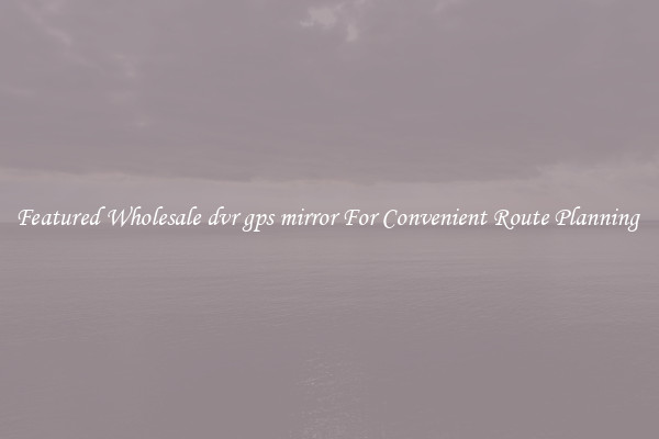 Featured Wholesale dvr gps mirror For Convenient Route Planning 