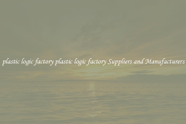 plastic logic factory plastic logic factory Suppliers and Manufacturers
