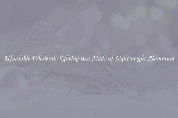 Affordable Wholesale lighting tuss Made of Lightweight Aluminum 