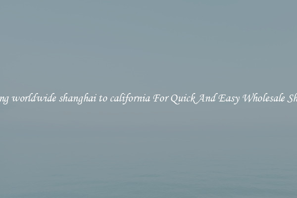shipping worldwide shanghai to california For Quick And Easy Wholesale Shipping