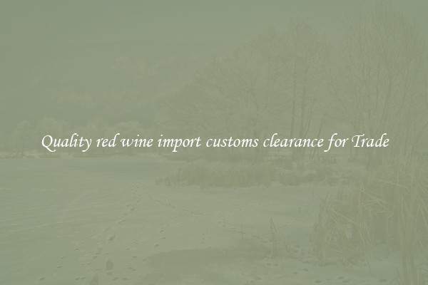 Quality red wine import customs clearance for Trade