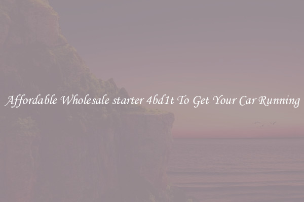 Affordable Wholesale starter 4bd1t To Get Your Car Running