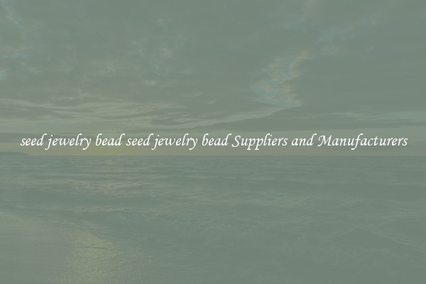 seed jewelry bead seed jewelry bead Suppliers and Manufacturers