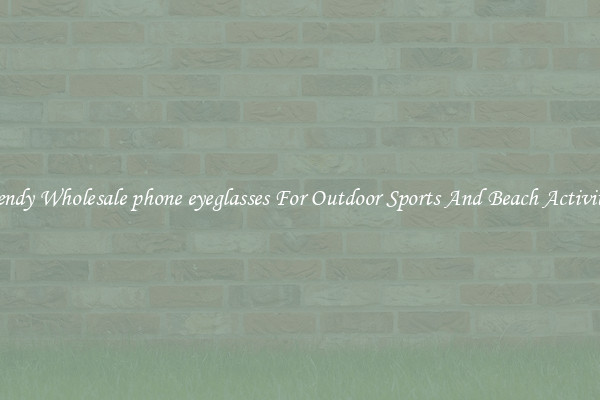 Trendy Wholesale phone eyeglasses For Outdoor Sports And Beach Activities