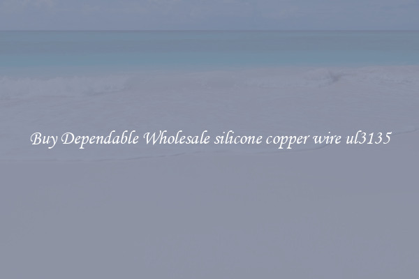 Buy Dependable Wholesale silicone copper wire ul3135