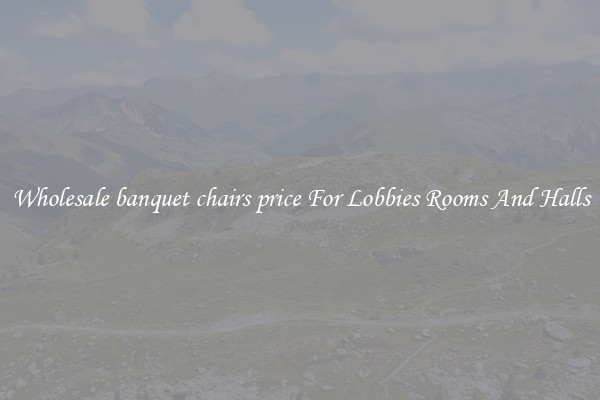 Wholesale banquet chairs price For Lobbies Rooms And Halls