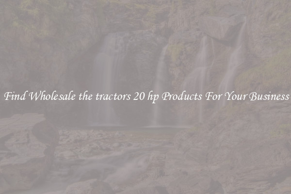 Find Wholesale the tractors 20 hp Products For Your Business