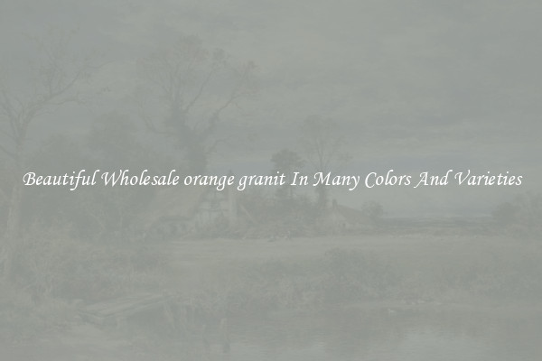 Beautiful Wholesale orange granit In Many Colors And Varieties