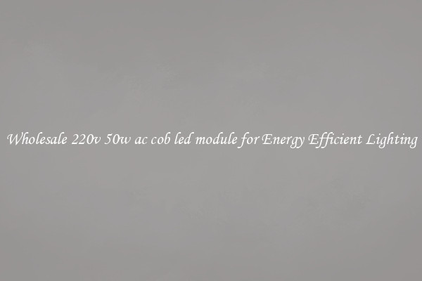 Wholesale 220v 50w ac cob led module for Energy Efficient Lighting