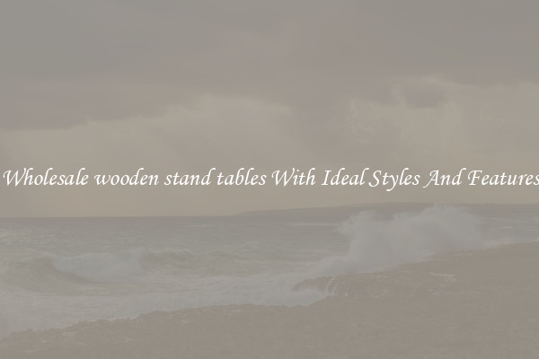 Wholesale wooden stand tables With Ideal Styles And Features