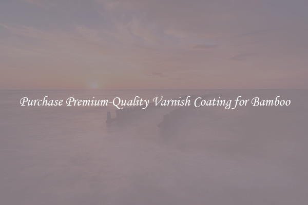 Purchase Premium-Quality Varnish Coating for Bamboo