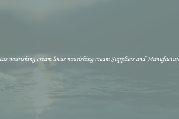lotus nourishing cream lotus nourishing cream Suppliers and Manufacturers