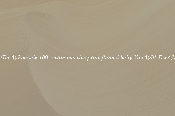 All The Wholesale 100 cotton reactive print flannel baby You Will Ever Need