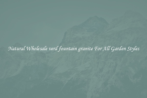Natural Wholesale verd fountain granite For All Garden Styles