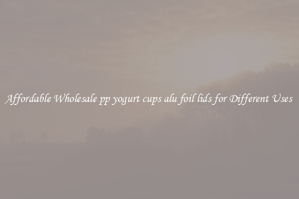 Affordable Wholesale pp yogurt cups alu foil lids for Different Uses 