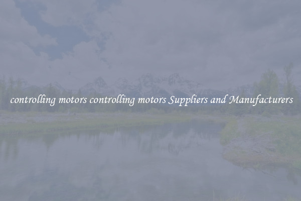 controlling motors controlling motors Suppliers and Manufacturers