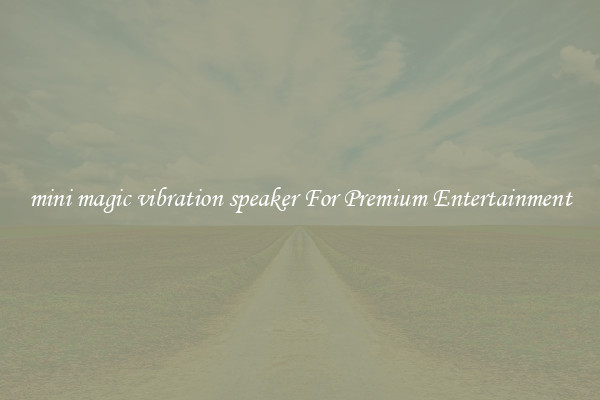 mini magic vibration speaker For Premium Entertainment