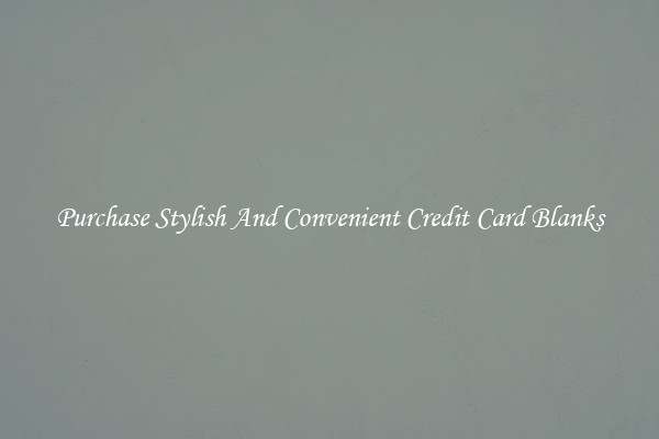 Purchase Stylish And Convenient Credit Card Blanks